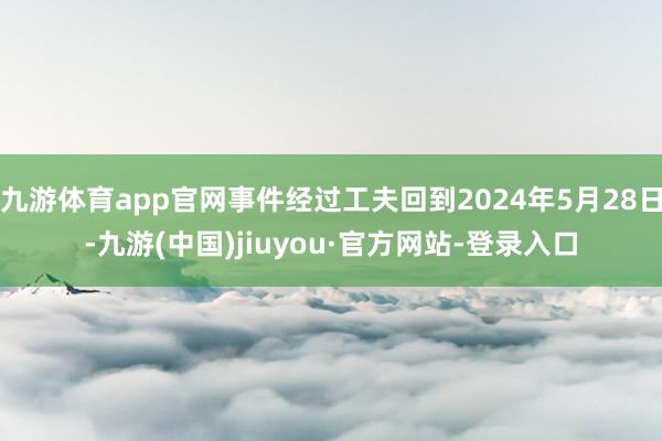 九游體育app官網事件經過工夫回到2024年5月28日-九游(中國)jiuyou·官方網站-登錄入口