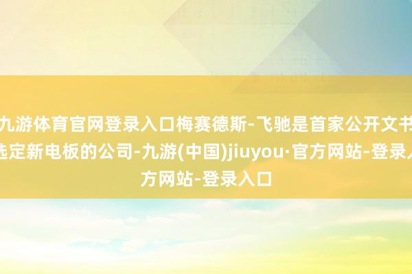 九游體育官網(wǎng)登錄入口梅賽德斯-飛馳是首家公開文書將選定新電板的公司-九游(中國)jiuyou·官方網(wǎng)站-登錄入口