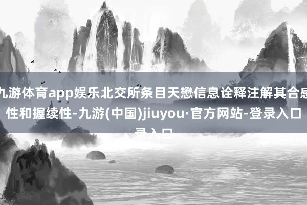 九游體育app娛樂北交所條目天懋信息詮釋注解其合感性和握續(xù)性-九游(中國)jiuyou·官方網(wǎng)站-登錄入口