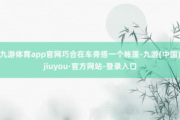 九游體育app官網巧合在車旁搭一個帳篷-九游(中國)jiuyou·官方網站-登錄入口