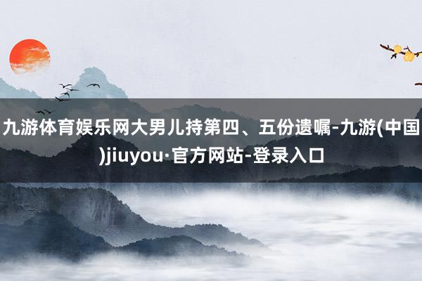 九游體育娛樂網(wǎng)　　大男兒持第四、五份遺囑-九游(中國)jiuyou·官方網(wǎng)站-登錄入口