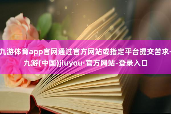 九游體育app官網(wǎng)通過官方網(wǎng)站或指定平臺提交苦求-九游(中國)jiuyou·官方網(wǎng)站-登錄入口