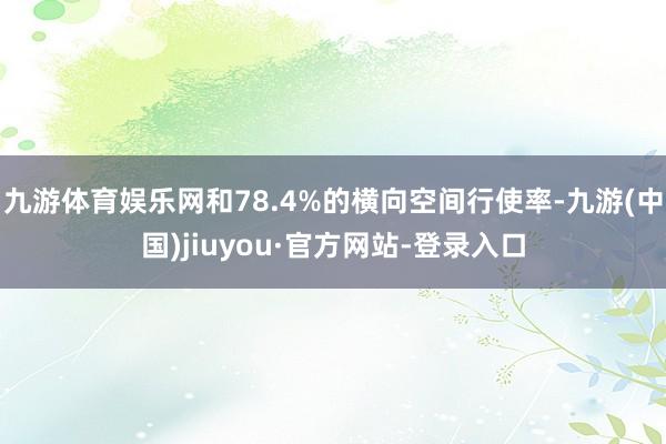 九游體育娛樂網(wǎng)和78.4%的橫向空間行使率-九游(中國)jiuyou·官方網(wǎng)站-登錄入口