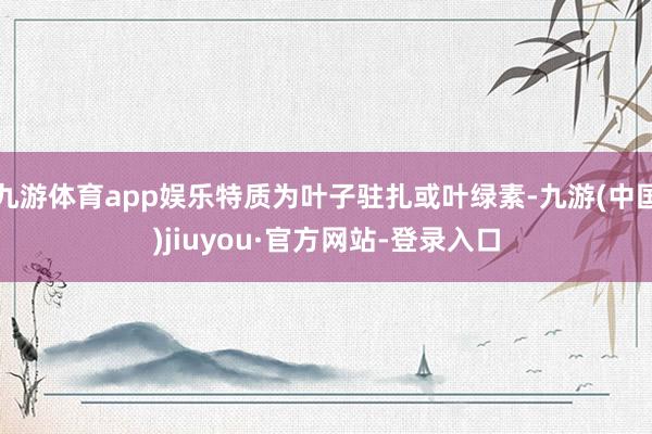 九游體育app娛樂特質(zhì)為葉子駐扎或葉綠素-九游(中國)jiuyou·官方網(wǎng)站-登錄入口