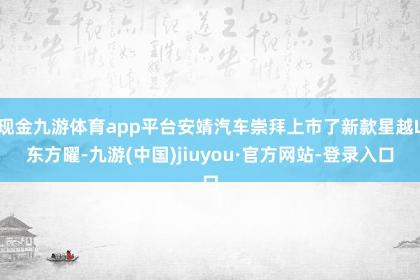 現(xiàn)金九游體育app平臺(tái)安靖汽車崇拜上市了新款星越L東方曜-九游(中國(guó))jiuyou·官方網(wǎng)站-登錄入口