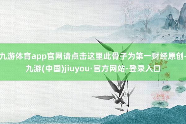 九游體育app官網(wǎng)請點擊這里此骨子為第一財經(jīng)原創(chuàng)-九游(中國)jiuyou·官方網(wǎng)站-登錄入口