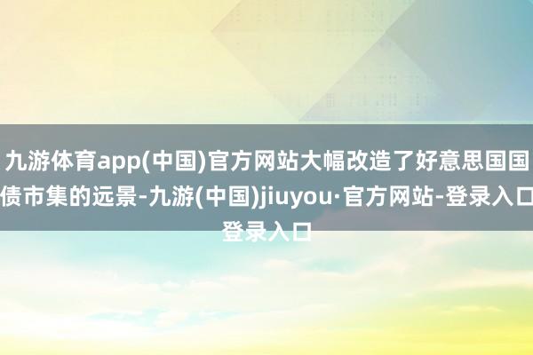九游體育app(中國)官方網(wǎng)站大幅改造了好意思國國債市集的遠(yuǎn)景-九游(中國)jiuyou·官方網(wǎng)站-登錄入口