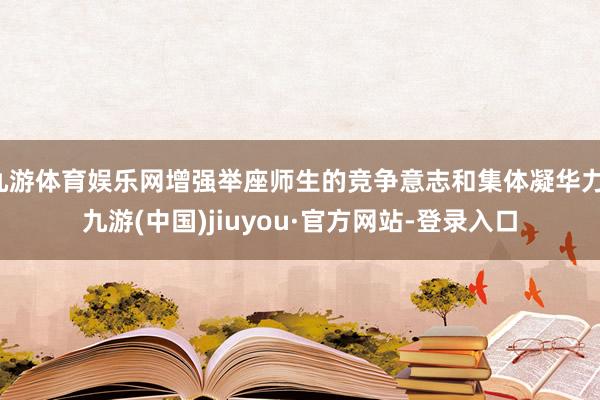 九游體育娛樂(lè)網(wǎng)增強(qiáng)舉座師生的競(jìng)爭(zhēng)意志和集體凝華力-九游(中國(guó))jiuyou·官方網(wǎng)站-登錄入口