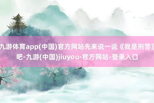 九游體育app(中國(guó))官方網(wǎng)站先來(lái)說(shuō)一說(shuō)《我是刑警》吧-九游(中國(guó))jiuyou·官方網(wǎng)站-登錄入口
