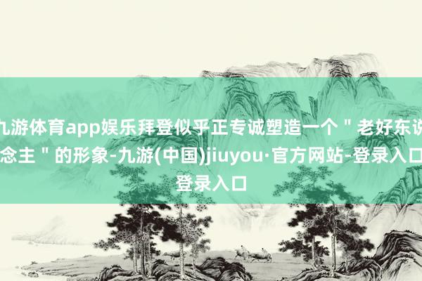 九游體育app娛樂拜登似乎正專誠塑造一個(gè)＂老好東說念主＂的形象-九游(中國)jiuyou·官方網(wǎng)站-登錄入口