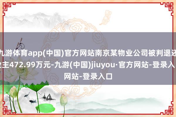 九游體育app(中國)官方網(wǎng)站南京某物業(yè)公司被判退還業(yè)主472.99萬元-九游(中國)jiuyou·官方網(wǎng)站-登錄入口