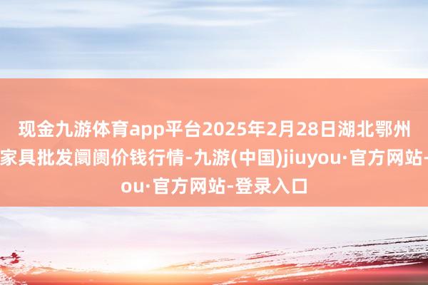 現(xiàn)金九游體育app平臺(tái)2025年2月28日湖北鄂州市蟠龍農(nóng)家具批發(fā)阛阓價(jià)錢(qián)行情-九游(中國(guó))jiuyou·官方網(wǎng)站-登錄入口