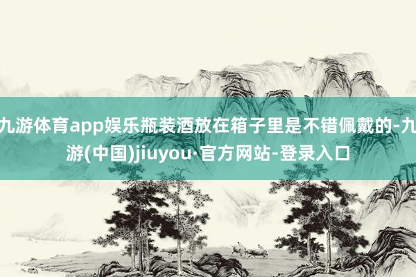 九游體育app娛樂(lè)瓶裝酒放在箱子里是不錯(cuò)佩戴的-九游(中國(guó))jiuyou·官方網(wǎng)站-登錄入口
