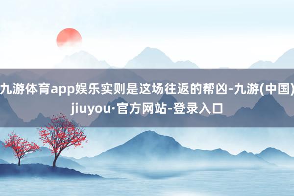 九游體育app娛樂實則是這場往返的幫兇-九游(中國)jiuyou·官方網(wǎng)站-登錄入口