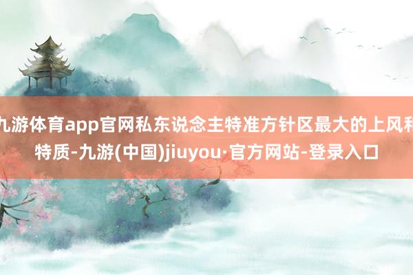 九游體育app官網(wǎng)私東說念主特準(zhǔn)方針區(qū)最大的上風(fēng)和特質(zhì)-九游(中國)jiuyou·官方網(wǎng)站-登錄入口
